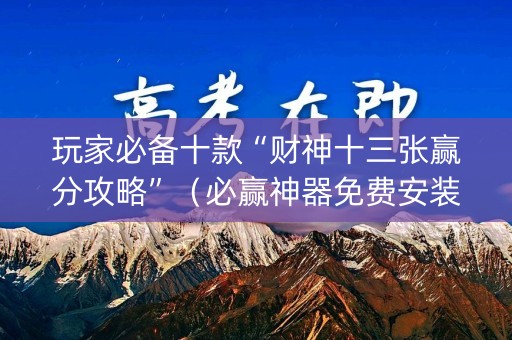 玩家必备十款“财神十三张赢分攻略”（必赢神器免费安装)