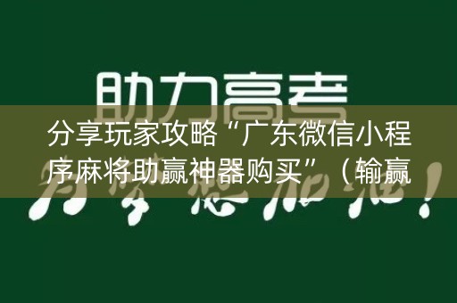 分享玩家攻略“广东微信小程序麻将助赢神器购买”（输赢跟id号有关系吗)