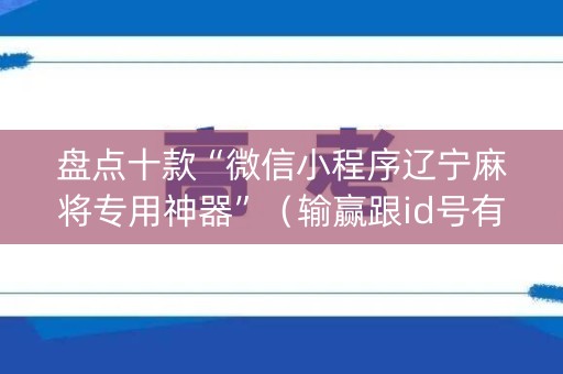 盘点十款“微信小程序辽宁麻将专用神器”（输赢跟id号有关系吗)