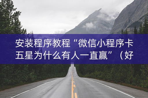 安装程序教程“微信小程序卡五星为什么有人一直赢”（好友房怎么才能赢)