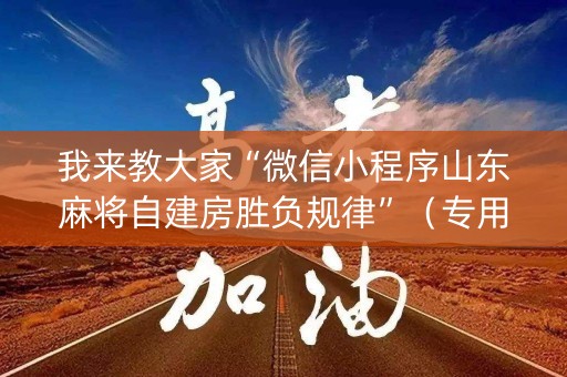 我来教大家“微信小程序山东麻将自建房胜负规律”（专用神器)