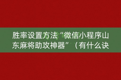 胜率设置方法“微信小程序山东麻将助攻神器”（有什么诀窍)