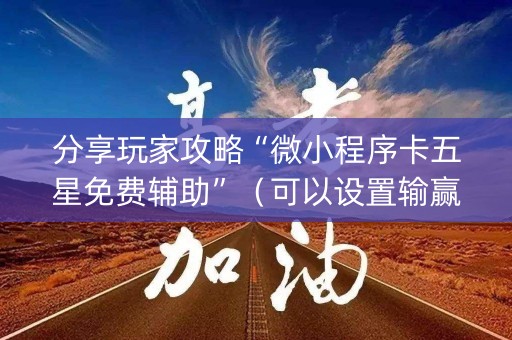 分享玩家攻略“微小程序卡五星免费辅助”（可以设置输赢吗)