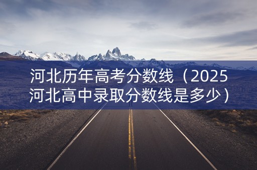 河北历年高考分数线（2025河北高中录取分数线是多少）