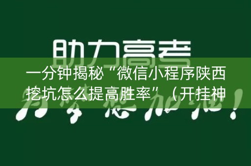 一分钟揭秘“微信小程序陕西挖坑怎么提高胜率”（开挂神器下载)
