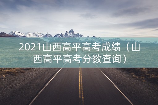 2021山西高平高考成绩（山西高平高考分数查询）
