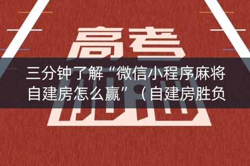 三分钟了解“微信小程序麻将自建房怎么赢”（自建房胜负规律)