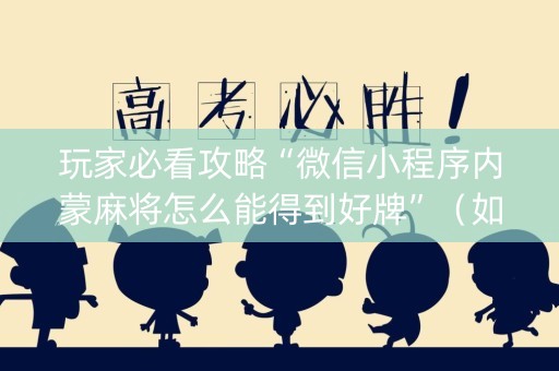 玩家必看攻略“微信小程序内蒙麻将怎么能得到好牌”（如何让系统发好牌)