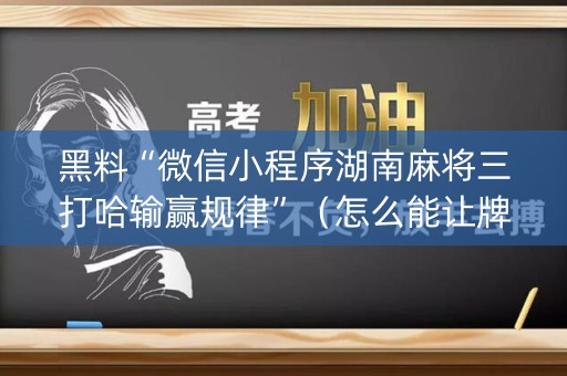黑料“微信小程序湖南麻将三打哈输赢规律”（怎么能让牌好一点)