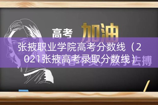 张掖职业学院高考分数线（2021张掖高考录取分数线）