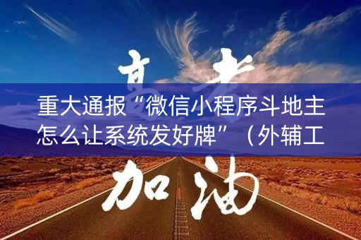 重大通报“微信小程序斗地主怎么让系统发好牌”（外辅工具)