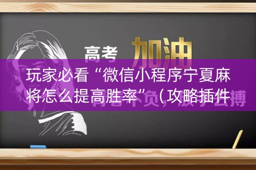 玩家必看“微信小程序宁夏麻将怎么提高胜率”（攻略插件)