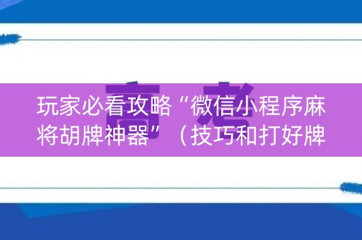 玩家必看攻略“微信小程序麻将胡牌神器”（技巧和打好牌方法)