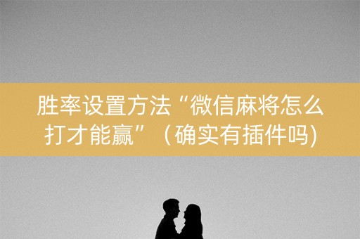 胜率设置方法“微信麻将怎么打才能赢”（确实有插件吗)