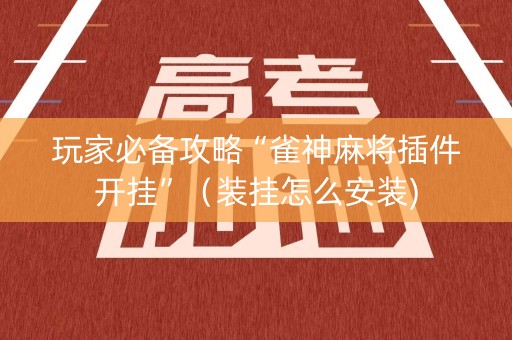 玩家必备攻略“雀神麻将插件开挂”（装挂怎么安装)