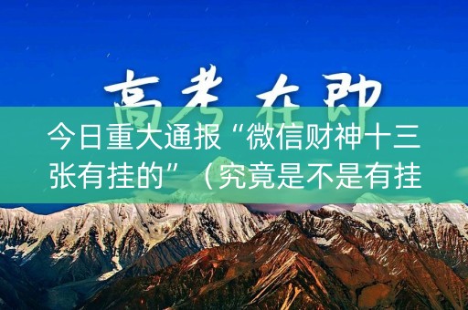 今日重大通报“微信财神十三张有挂的”（究竟是不是有挂)