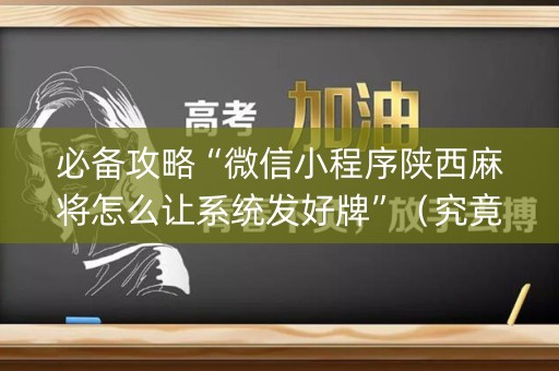 必备攻略“微信小程序陕西麻将怎么让系统发好牌”（究竟是不是有挂)