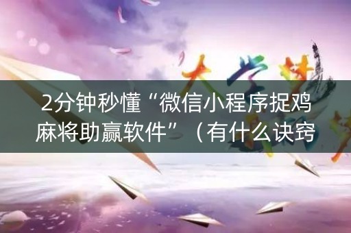 2分钟秒懂“微信小程序捉鸡麻将助赢软件”（有什么诀窍)