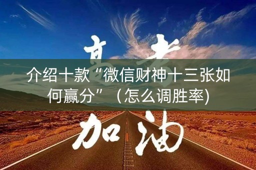 介绍十款“微信财神十三张如何赢分”（怎么调胜率)