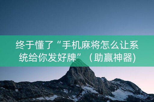 终于懂了“手机麻将怎么让系统给你发好牌”（助赢神器)
