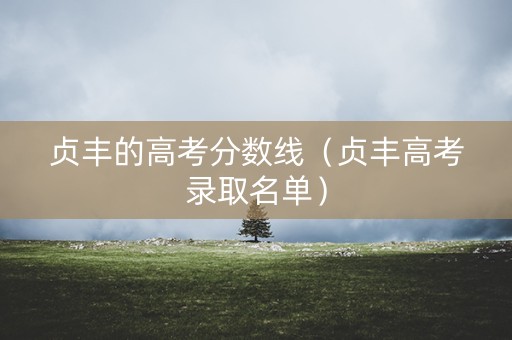 贞丰的高考分数线（贞丰高考录取名单）