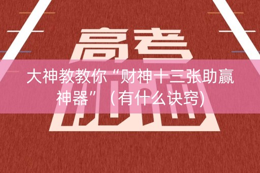 大神教教你“财神十三张助赢神器”（有什么诀窍)