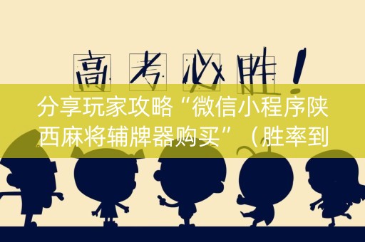 分享玩家攻略“微信小程序陕西麻将辅牌器购买”（胜率到哪调)