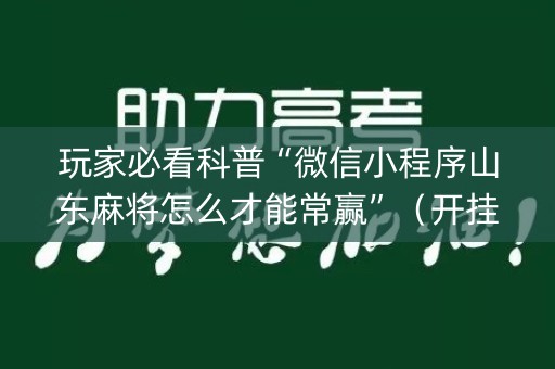 玩家必看科普“微信小程序山东麻将怎么才能常赢”（开挂神器下载)