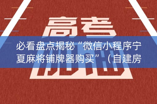 必看盘点揭秘“微信小程序宁夏麻将铺牌器购买”（自建房胜负规律)