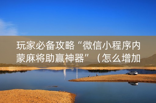 玩家必备攻略“微信小程序内蒙麻将助赢神器”（怎么增加胜率)