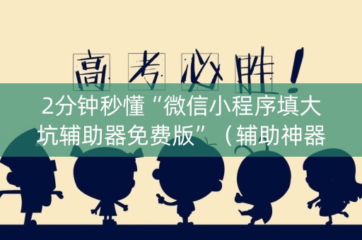 2分钟秒懂“微信小程序填大坑辅助器免费版”（辅助神器免费)