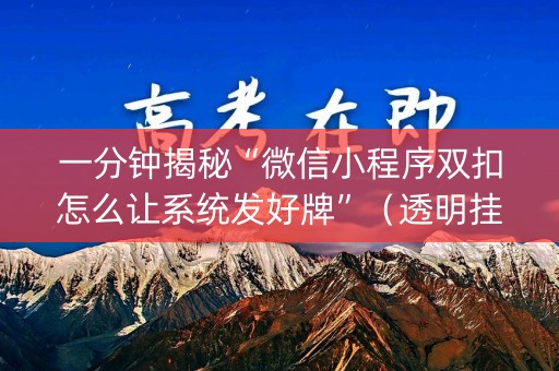 一分钟揭秘“微信小程序双扣怎么让系统发好牌”（透明挂辅助器)
