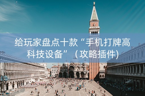 给玩家盘点十款“手机打牌高科技设备”（攻略插件)