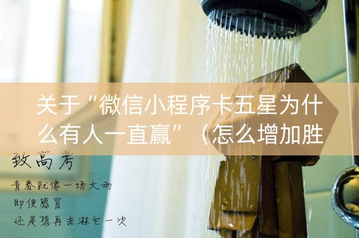 关于“微信小程序卡五星为什么有人一直赢”（怎么增加胜率)
