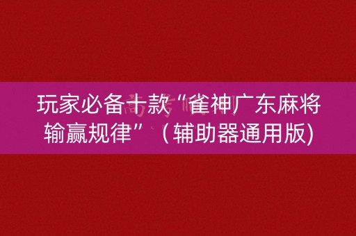 玩家必备十款“雀神广东麻将输赢规律”（辅助器通用版)