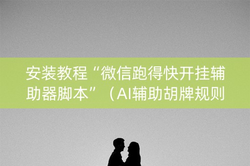 安装教程“微信跑得快开挂辅助器脚本”（AI辅助胡牌规则)