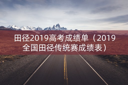 田径2019高考成绩单（2019全国田径传统赛成绩表）
