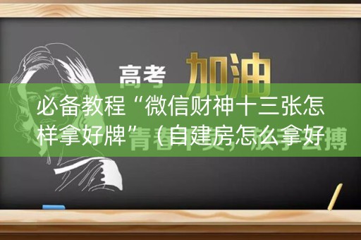 必备教程“微信财神十三张怎样拿好牌”（自建房怎么拿好牌)