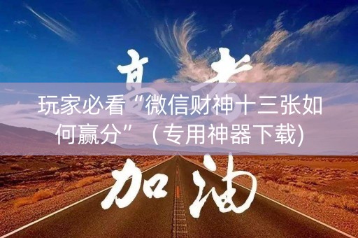 玩家必看“微信财神十三张如何赢分”（专用神器下载)
