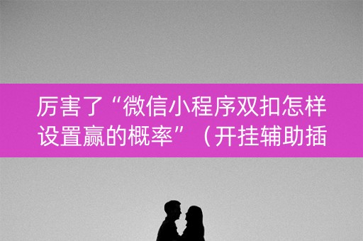 厉害了“微信小程序双扣怎样设置赢的概率”（开挂辅助插件)
