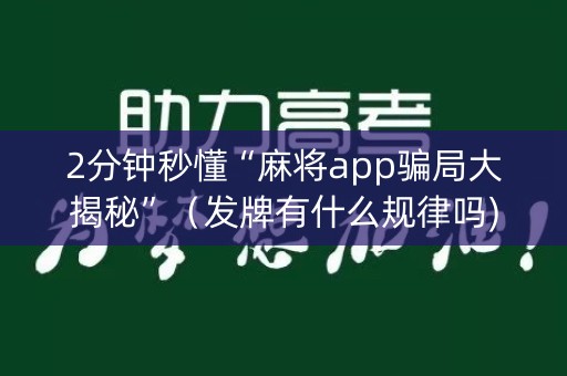 2分钟秒懂“麻将app骗局大揭秘”（发牌有什么规律吗)