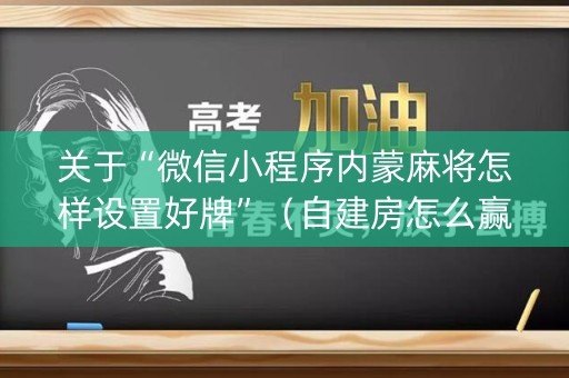 关于“微信小程序内蒙麻将怎样设置好牌”（自建房怎么赢)
