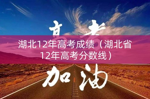 湖北12年高考成绩（湖北省12年高考分数线）