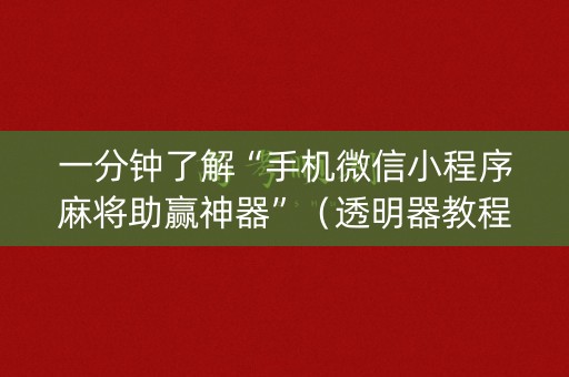 一分钟了解“手机微信小程序麻将助赢神器”（透明器教程)