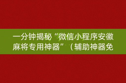 一分钟揭秘“微信小程序安徽麻将专用神器”（辅助神器免费)