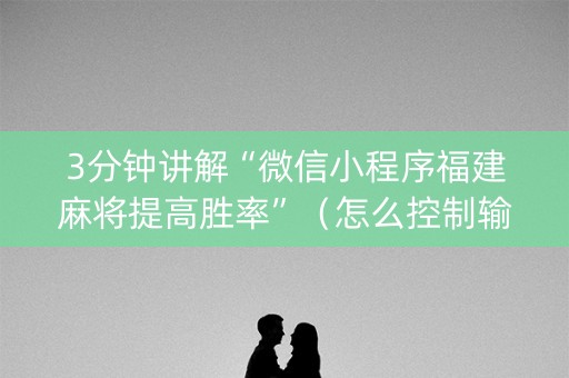 3分钟讲解“微信小程序福建麻将提高胜率”（怎么控制输赢)