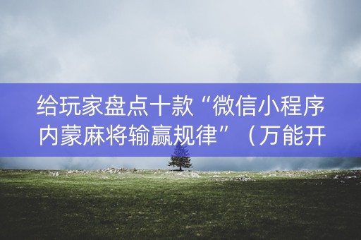 给玩家盘点十款“微信小程序内蒙麻将输赢规律”（万能开挂神器)