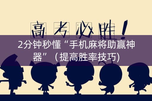 2分钟秒懂“手机麻将助赢神器”（提高胜率技巧)
