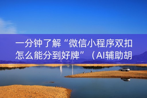 一分钟了解“微信小程序双扣怎么能分到好牌”（AI辅助胡牌规则)