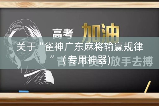 关于“雀神广东麻将输赢规律”（专用神器)
